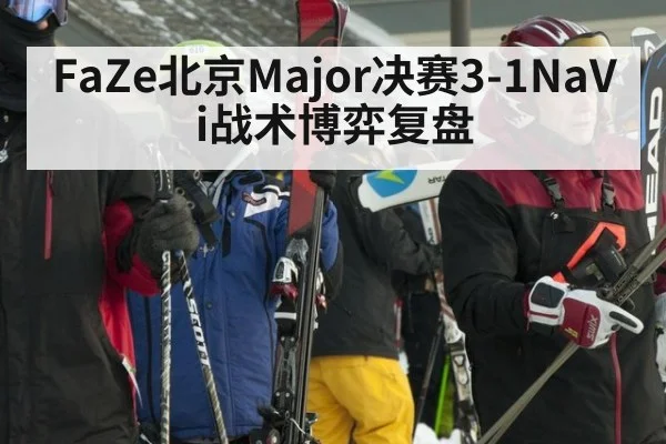 FaZe北京Major决赛3-1NaVi战术博弈复盘